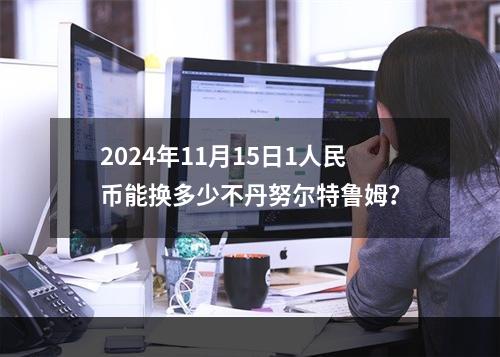 2024年11月15日1人民币能换多少不丹努尔特鲁姆？