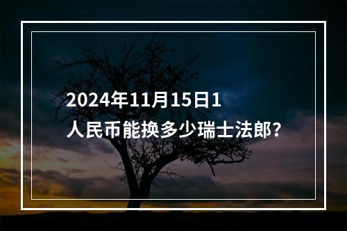 2024年11月15日1人民币能换多少瑞士法郎？