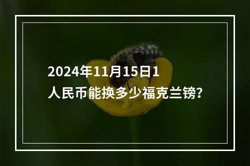 2024年11月15日1人民币能换多少福克兰镑？