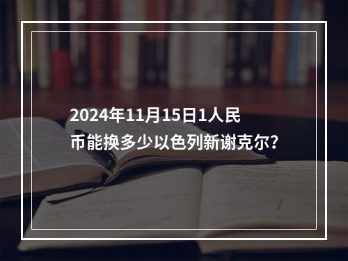 2024年11月15日1人民币能换多少以色列新谢克尔？