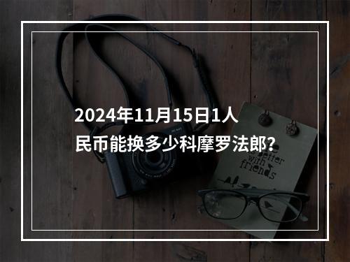 2024年11月15日1人民币能换多少科摩罗法郎？