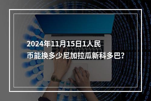 2024年11月15日1人民币能换多少尼加拉瓜新科多巴？