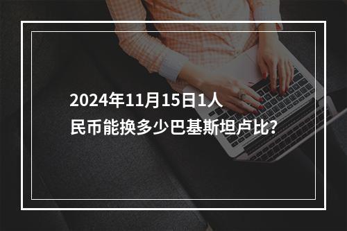 2024年11月15日1人民币能换多少巴基斯坦卢比？