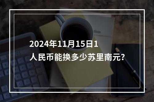 2024年11月15日1人民币能换多少苏里南元？