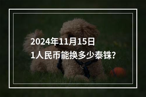 2024年11月15日1人民币能换多少泰铢？