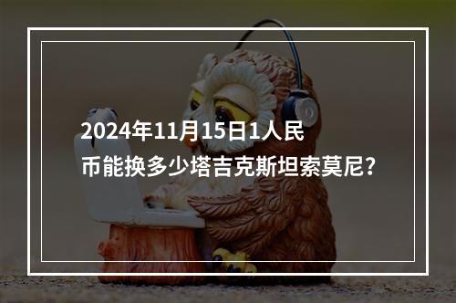 2024年11月15日1人民币能换多少塔吉克斯坦索莫尼？