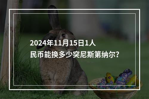 2024年11月15日1人民币能换多少突尼斯第纳尔？