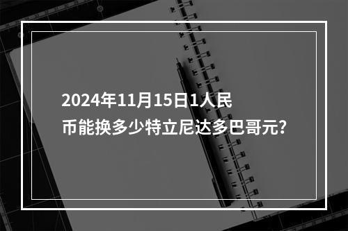 2024年11月15日1人民币能换多少特立尼达多巴哥元？