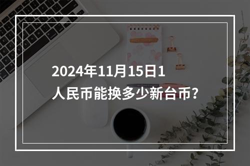 2024年11月15日1人民币能换多少新台币？