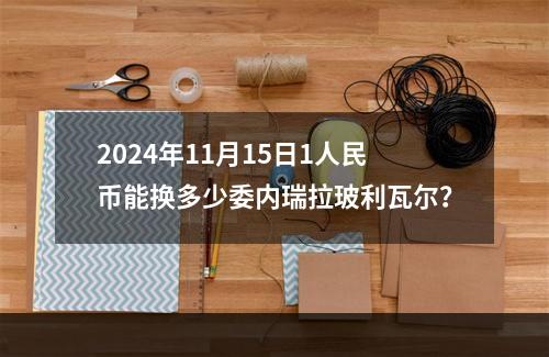 2024年11月15日1人民币能换多少委内瑞拉玻利瓦尔？