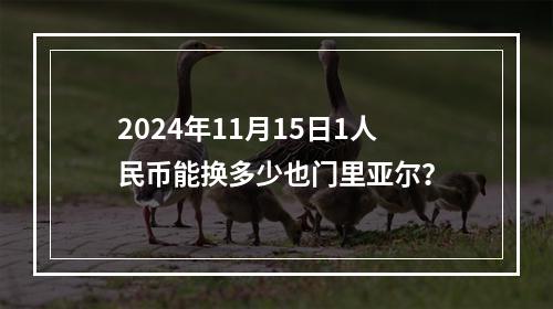 2024年11月15日1人民币能换多少也门里亚尔？