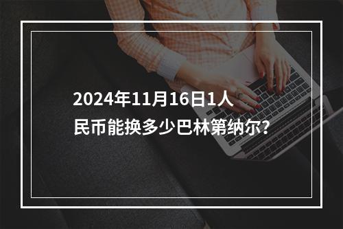 2024年11月16日1人民币能换多少巴林第纳尔？