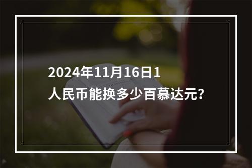 2024年11月16日1人民币能换多少百慕达元？