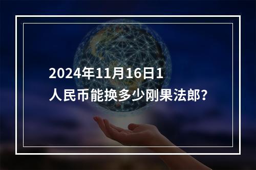 2024年11月16日1人民币能换多少刚果法郎？