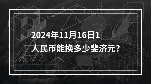 2024年11月16日1人民币能换多少斐济元？