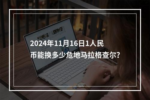 2024年11月16日1人民币能换多少危地马拉格查尔？