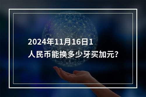 2024年11月16日1人民币能换多少牙买加元？