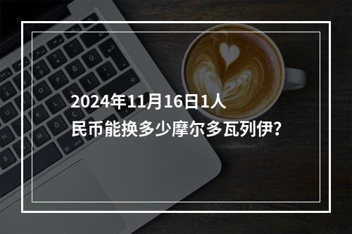 2024年11月16日1人民币能换多少摩尔多瓦列伊？