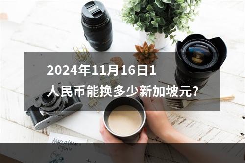 2024年11月16日1人民币能换多少新加坡元？