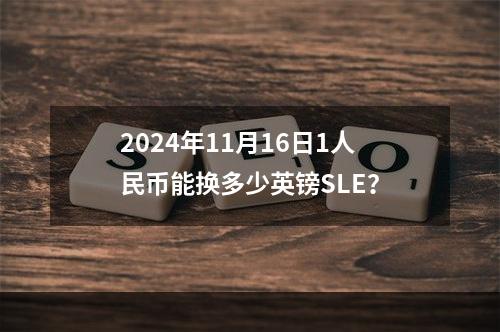 2024年11月16日1人民币能换多少英镑SLE？