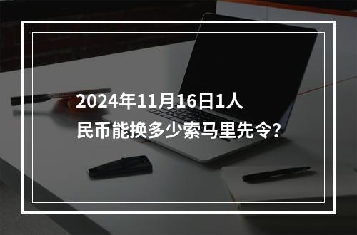 2024年11月16日1人民币能换多少索马里先令？