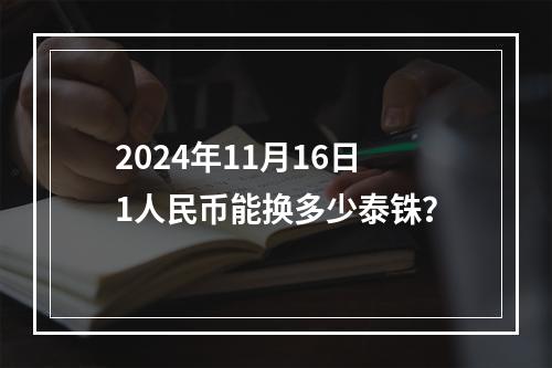 2024年11月16日1人民币能换多少泰铢？