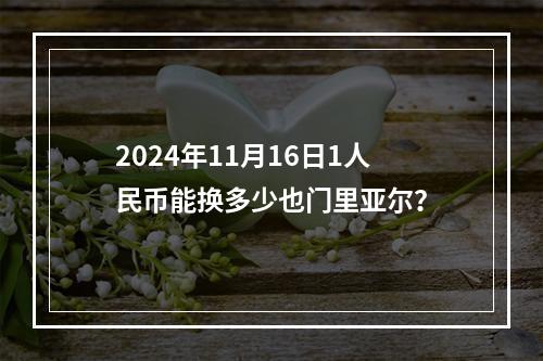 2024年11月16日1人民币能换多少也门里亚尔？