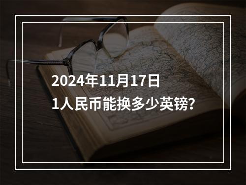 2024年11月17日1人民币能换多少英镑？