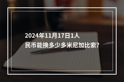 2024年11月17日1人民币能换多少多米尼加比索？