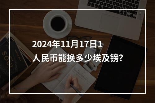 2024年11月17日1人民币能换多少埃及镑？