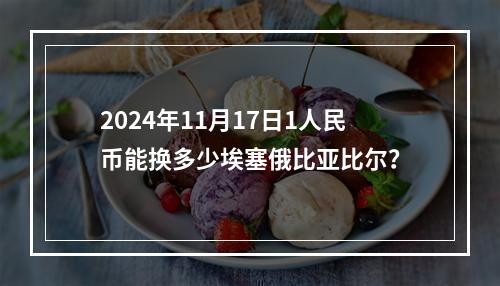 2024年11月17日1人民币能换多少埃塞俄比亚比尔？