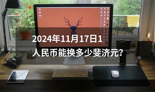 2024年11月17日1人民币能换多少斐济元？