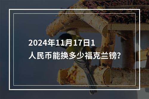 2024年11月17日1人民币能换多少福克兰镑？