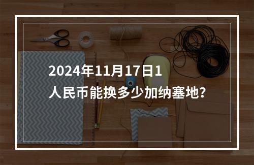 2024年11月17日1人民币能换多少加纳塞地？