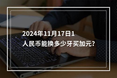 2024年11月17日1人民币能换多少牙买加元？