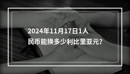 2024年11月17日1人民币能换多少利比里亚元？