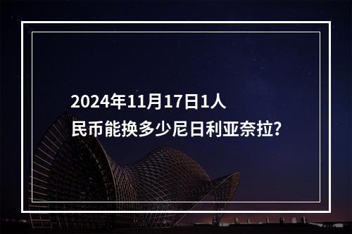 2024年11月17日1人民币能换多少尼日利亚奈拉？