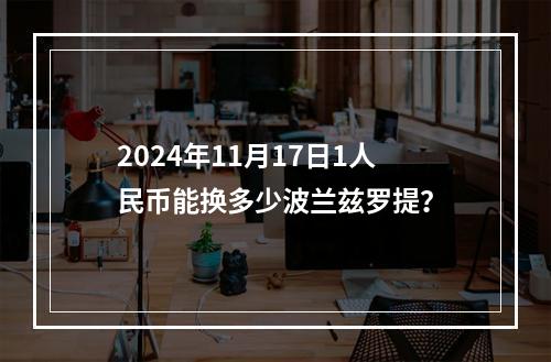 2024年11月17日1人民币能换多少波兰兹罗提？