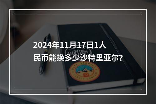 2024年11月17日1人民币能换多少沙特里亚尔？