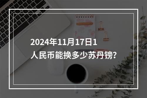 2024年11月17日1人民币能换多少苏丹镑？