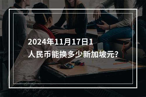 2024年11月17日1人民币能换多少新加坡元？