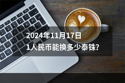 2024年11月17日1人民币能换多少泰铢？