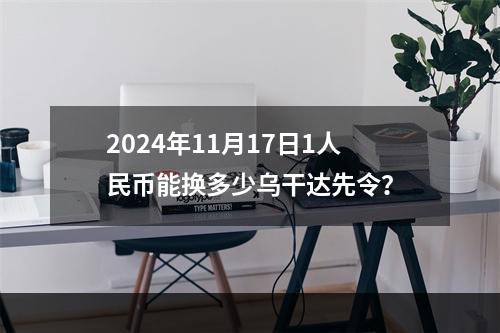 2024年11月17日1人民币能换多少乌干达先令？