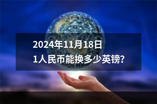 2024年11月18日1人民币能换多少英镑？