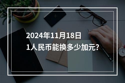 2024年11月18日1人民币能换多少加元？