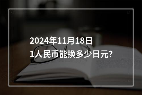 2024年11月18日1人民币能换多少日元？