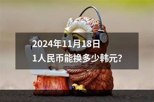 2024年11月18日1人民币能换多少韩元？