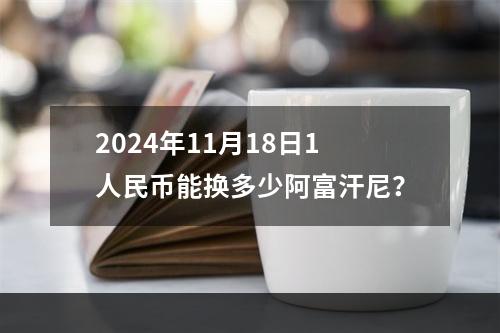 2024年11月18日1人民币能换多少阿富汗尼？