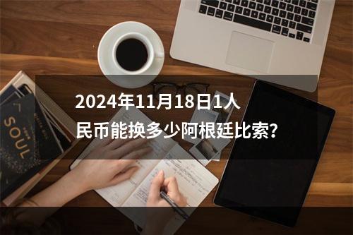 2024年11月18日1人民币能换多少阿根廷比索？