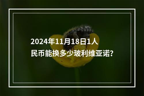 2024年11月18日1人民币能换多少玻利维亚诺？